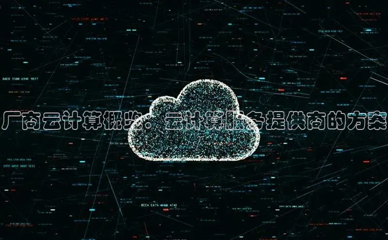 杏鑫是正规彩票平台吗江铃新能源厂商云计算概览：云计算服务提供商的方案