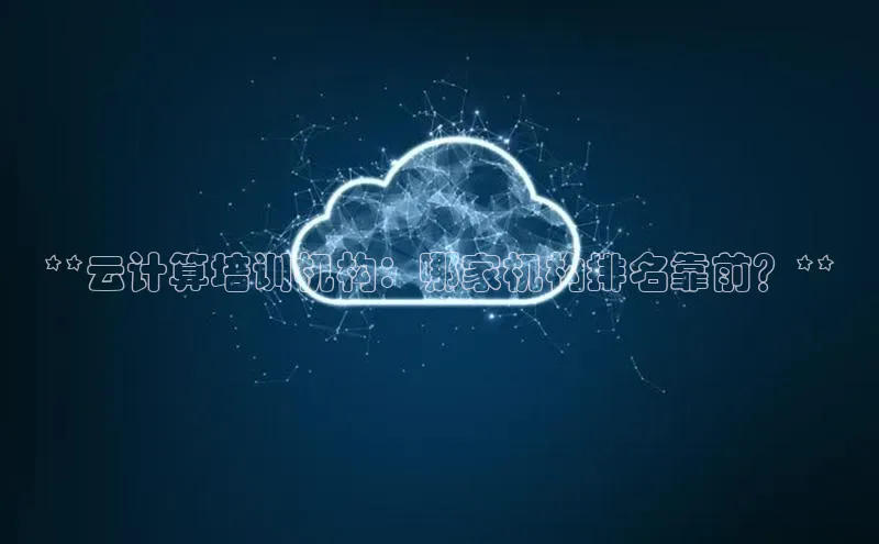 杏鑫彩票app官方下载百度数据开放平台**云计算培训机构：哪家机构排名靠前？**