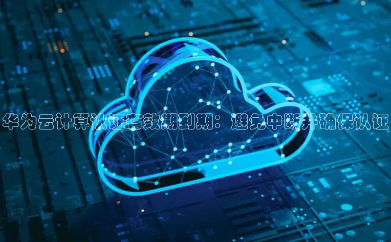 杏鑫彩票官网app百度大脑华为云计算认证有效期到期：避免中断并确保认证