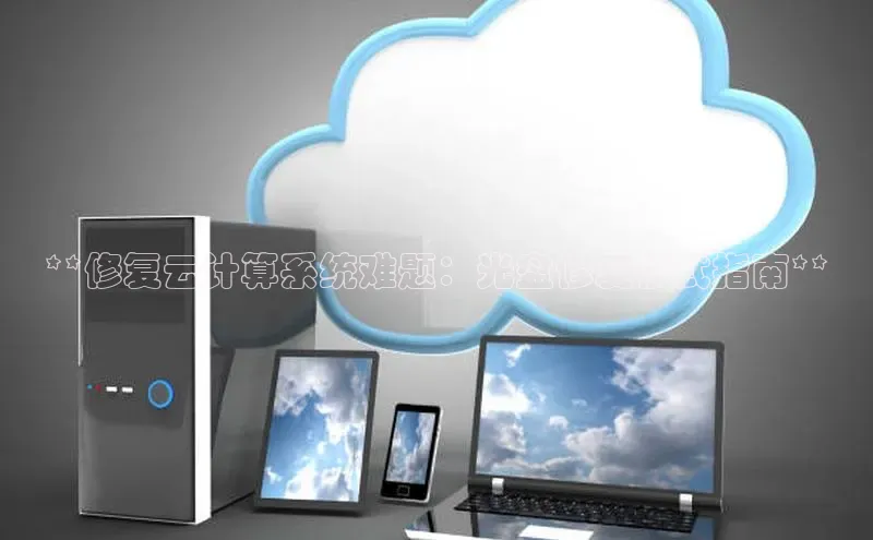 杏鑫平台开户宇信科技**修复云计算系统难题：光盘修复模式指南**