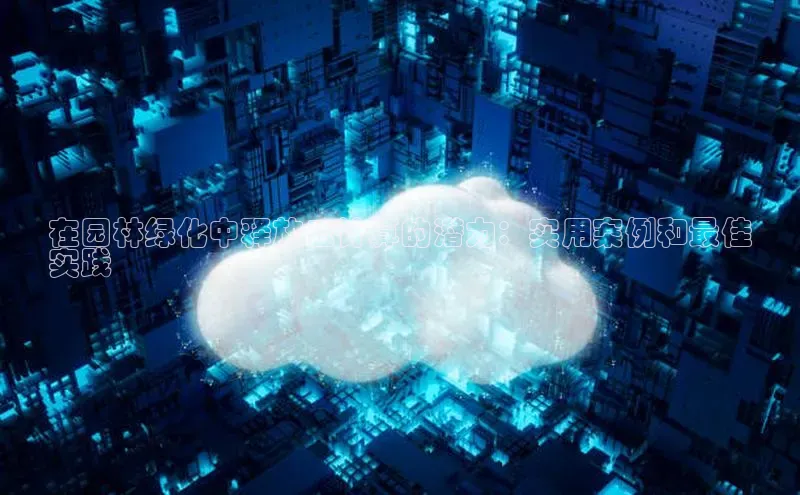 杏鑫注册登录地址华扬联众在园林绿化中释放云计算的潜力：实用案例和最佳
实践