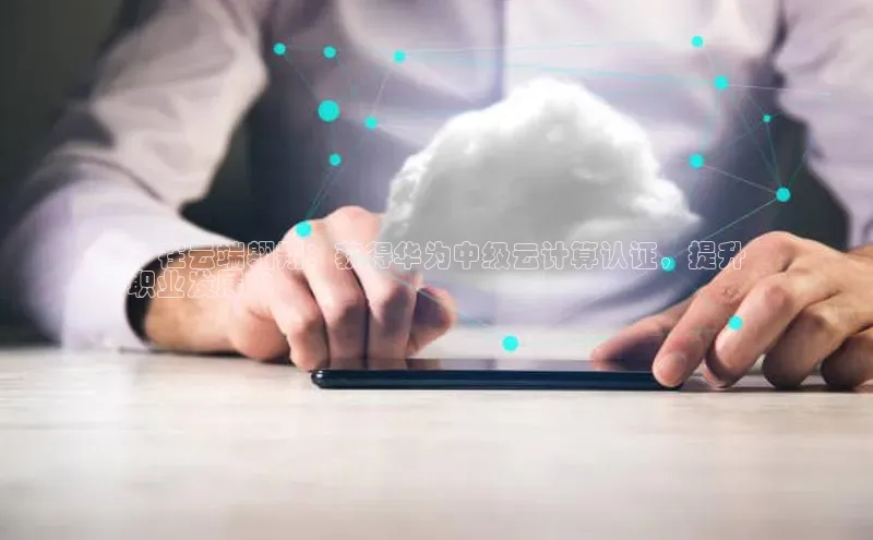 杏鑫注册登录代理挪威主权基金**在云端翱翔：获得华为中级云计算认证，提升
职业发展**