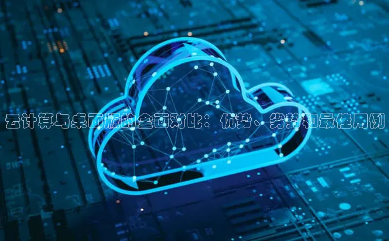 杏鑫彩票官网app百度大脑云计算与桌面版的全面对比：优势、劣势和最佳用例