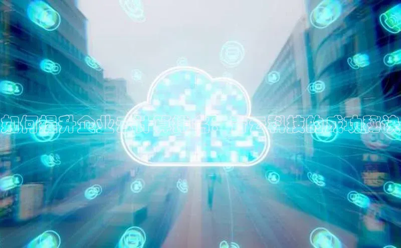 杏鑫平台登录地址百度人工翻译如何提升企业云计算排名：青云科技的成功秘诀