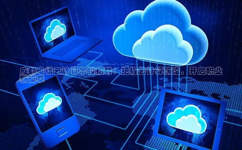 杏鑫彩票官网登录观星盘成都电信云计算学校招聘：把握云计算前沿，开启职业
新篇章