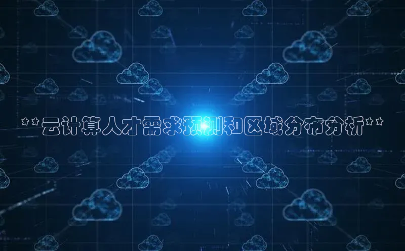 杏鑫登录测速轻美电器**云计算人才需求预测和区域分布分析**