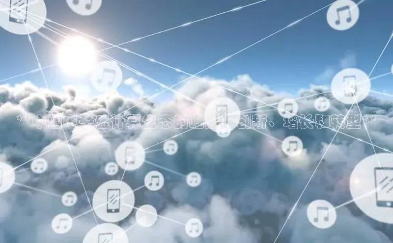 杏鑫彩票app官方下载颐驰 06**中国电子云计算生态的崛起：创新、增长和转型**