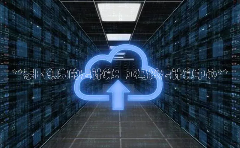 杏鑫注册登录地址文心一言**泰国领先的云计算：亚马逊云计算中心**