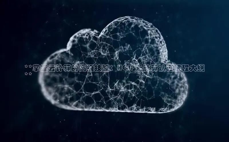 杏鑫注册开户普信公司**掌握云计算的高级技能：HCIP云计算认证课程大纲
**