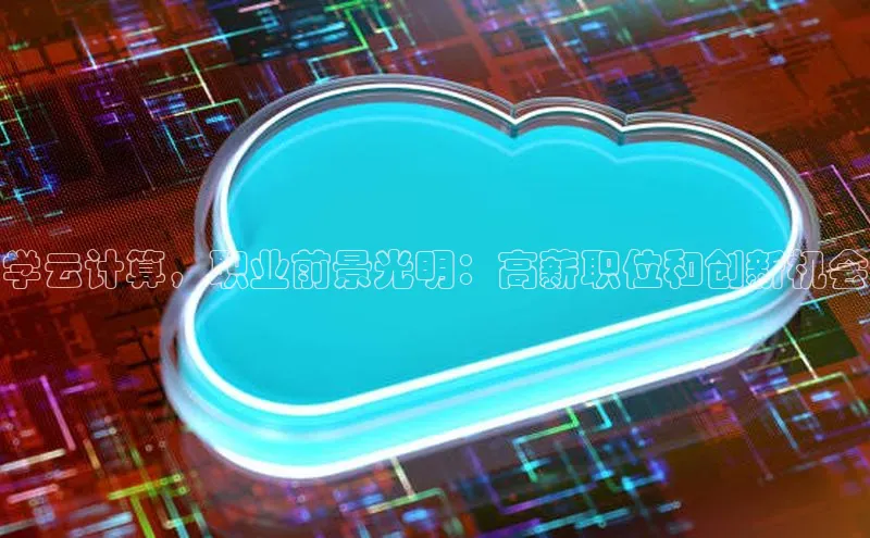 杏鑫彩票官网登录百度学术学云计算，职业前景光明：高薪职位和创新机会