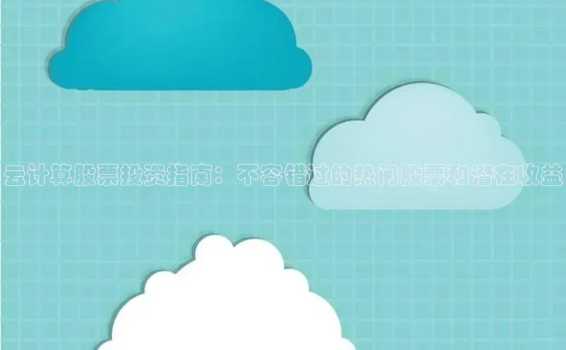 杏鑫新闻光魔科技云计算股票投资指南：不容错过的热门股票和潜在收益