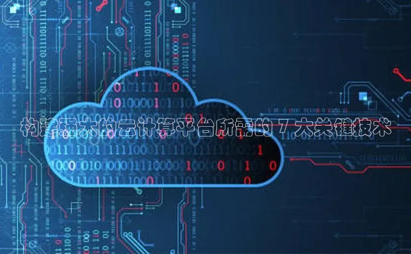 杏鑫平台开户百度搜索资源平台构建强大的云计算平台所需的 7 大关键技术