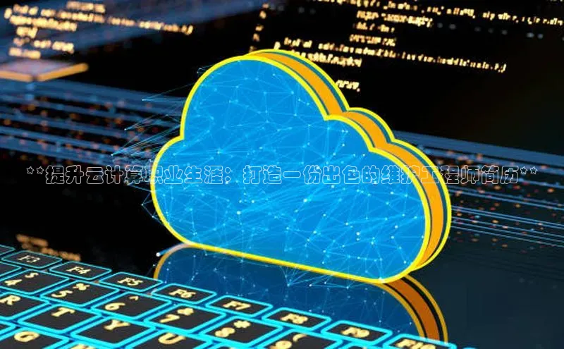 杏鑫平台开户猫眼**提升云计算职业生涯：打造一份出色的维护工程师简历**