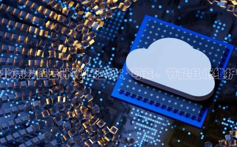 杏鑫注册地址梯哥哥科技北京最佳云计算恒湿机：可靠、节能且低维护