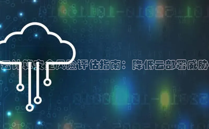 杏鑫平台代理百度营销中心云计算安全风险评估指南：降低云部署威胁