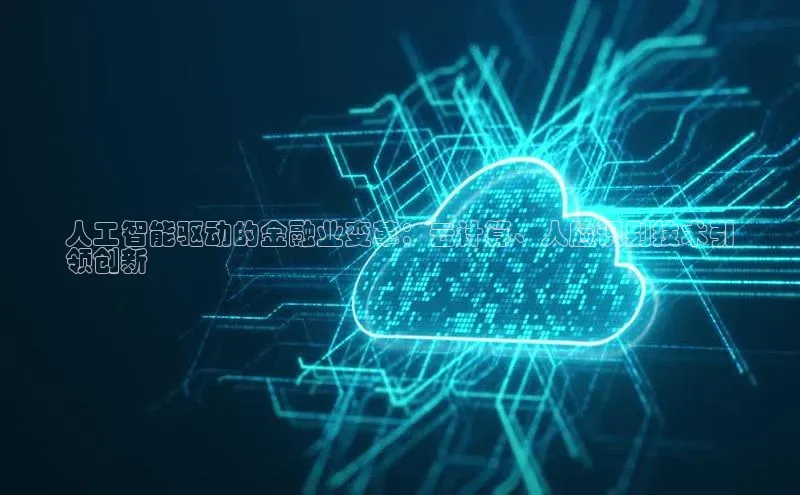 杏鑫平台代理百度游戏人工智能驱动的金融业变革：云计算、人脸识别技术引
领创新
