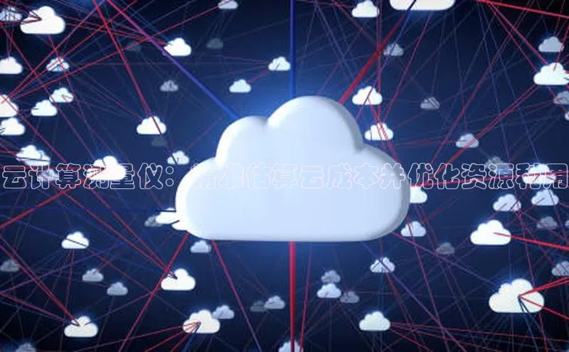 杏鑫登陆测速登录小米云计算测量仪：精准估算云成本并优化资源利用