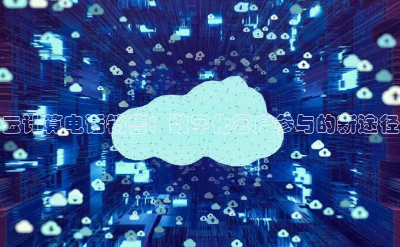 杏鑫登陆测速登录百度手机卫士云计算电话销售：数字化客户参与的新途径