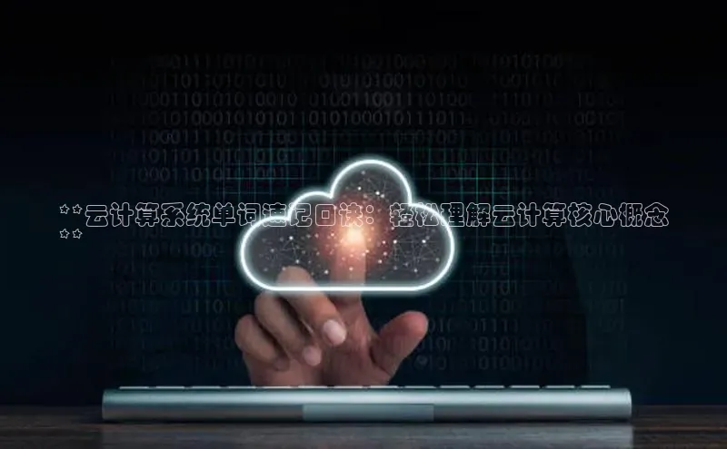 杏鑫平台开户58同城**云计算系统单词速记口诀：轻松理解云计算核心概念
**