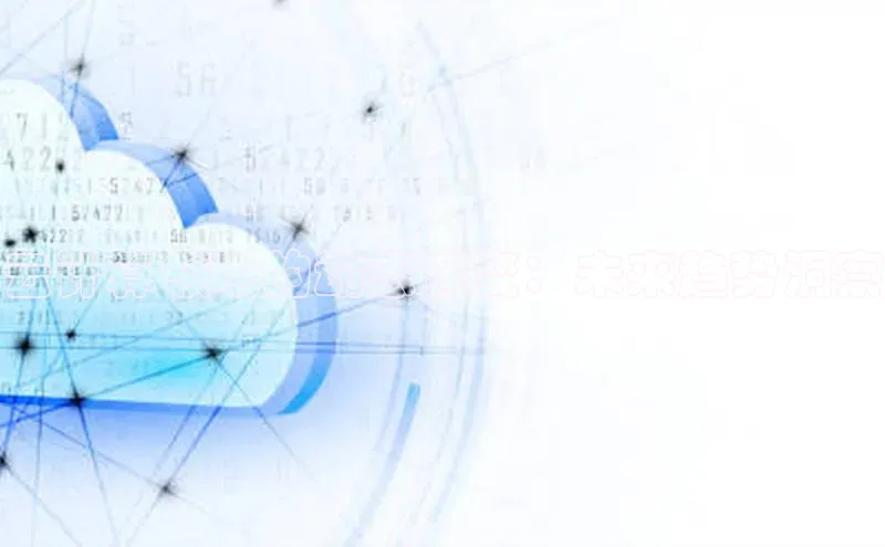 杏鑫新闻百度移动开放平台云计算领域的动态演变：未来趋势洞察