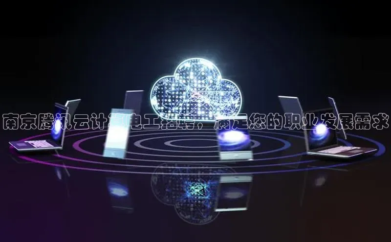 杏鑫登陆测速登录小米南京腾讯云计算电工招聘，满足您的职业发展需求