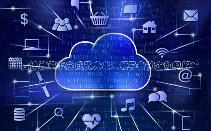 杏鑫注册平台官方网站百度安全社区**云计算董事会成员大全：领导者简介和见解**