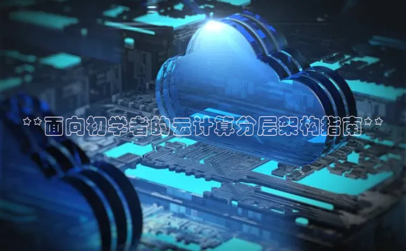 杏鑫注册平台官方网站ARGA公司**面向初学者的云计算分层架构指南**