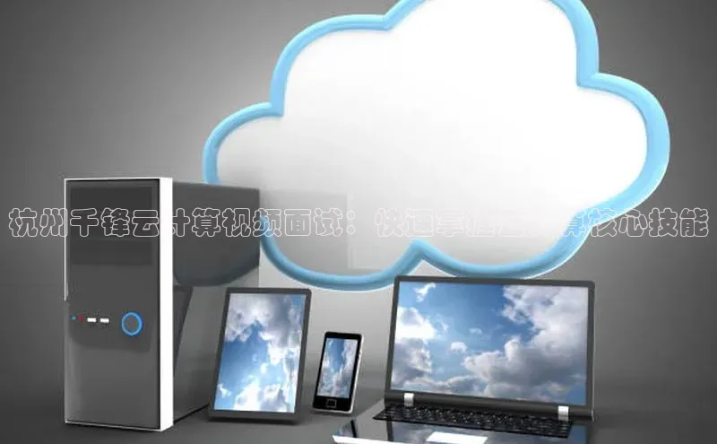 杏鑫是正规彩票平台吗百度翻译App杭州千锋云计算视频面试：快速掌握云计算核心技能