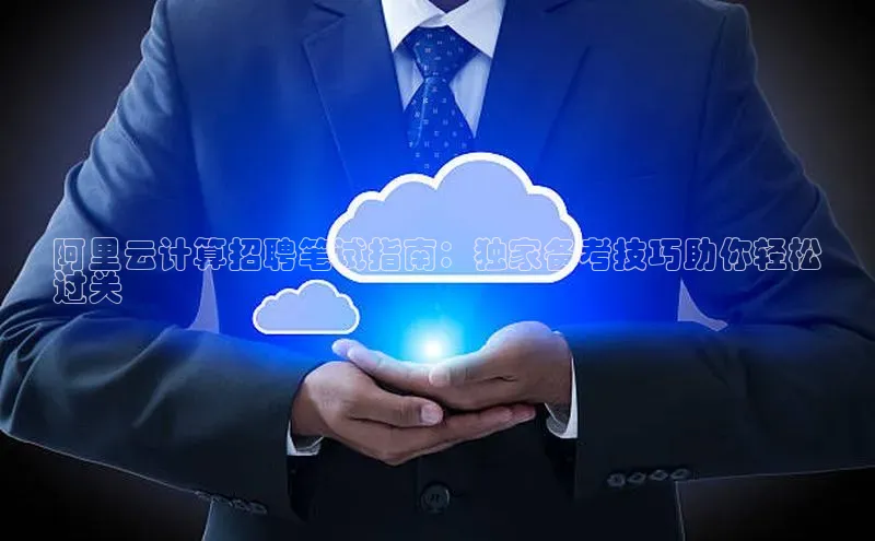 杏鑫登录测速诸葛科技阿里云计算招聘笔试指南：独家备考技巧助你轻松
过关