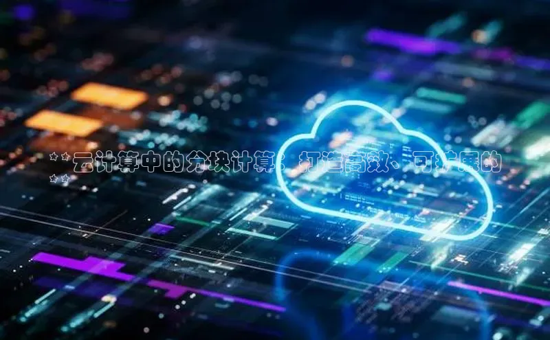 杏鑫平台手机登录入口小度商城**云计算中的分块计算：打造高效、可扩展的
**