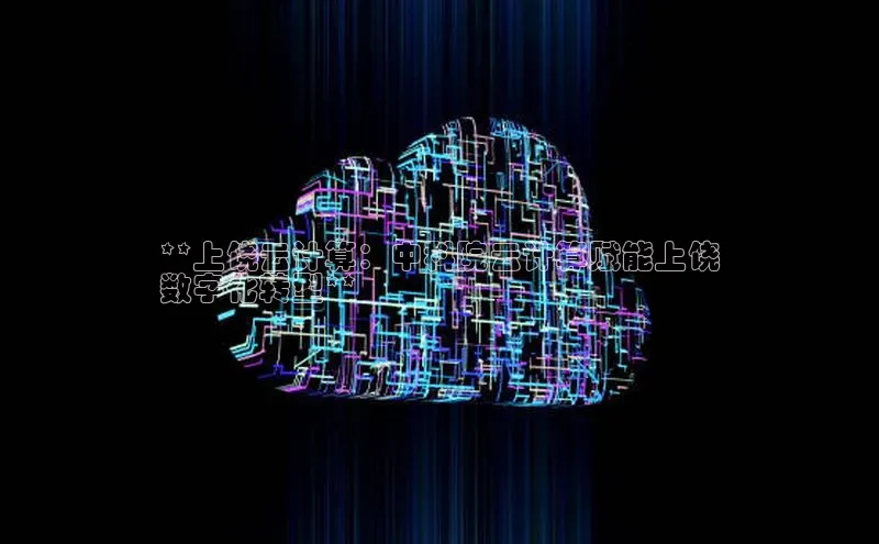 杏鑫登录测速百度集团**上饶云计算：中科院云计算赋能上饶
数字化转型**