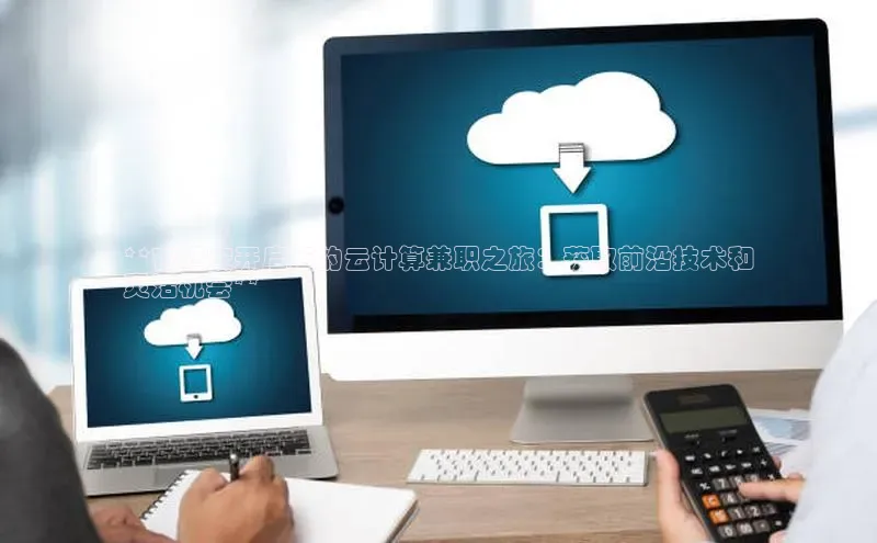 杏鑫平台开户猫眼**在西安开启您的云计算兼职之旅：获取前沿技术和
灵活机会**