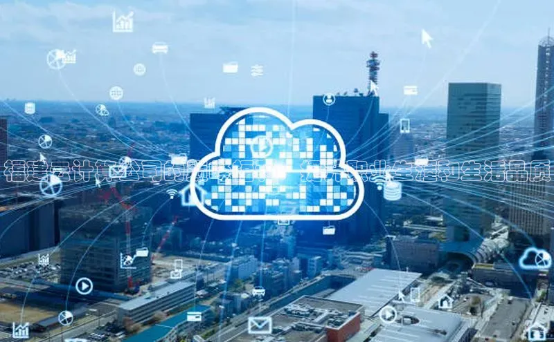 杏鑫注册平台官方网站百度安全社区福建云计算公司的巅峰福利：提升职业生涯和生活品质