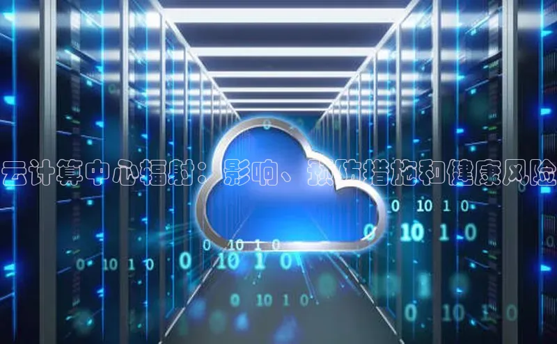 杏鑫注册登录地址百度游戏开放平台云计算中心辐射：影响、预防措施和健康风险