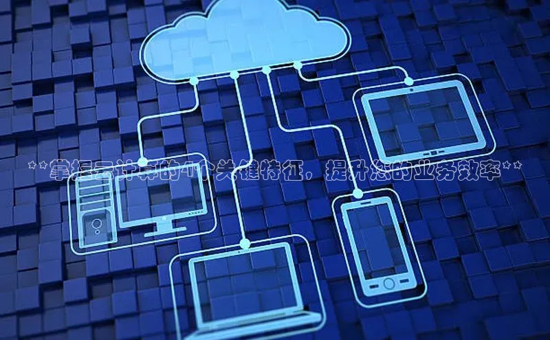 杏鑫新闻顺丰**掌握云计算的4个关键特征，提升您的业务效率**