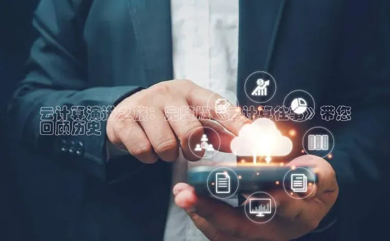 杏鑫平台注册官网知乎云计算演进之旅：完整版《云计算往事》带您
回顾历史