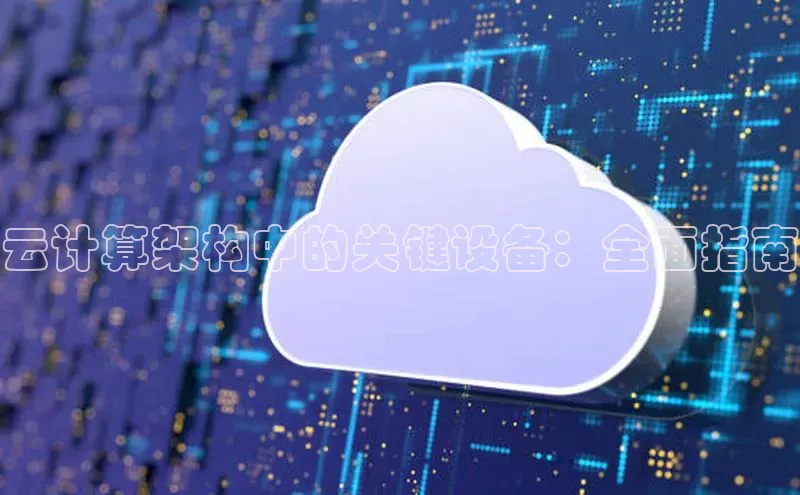 杏鑫平台注册官网美团云计算架构中的关键设备：全面指南