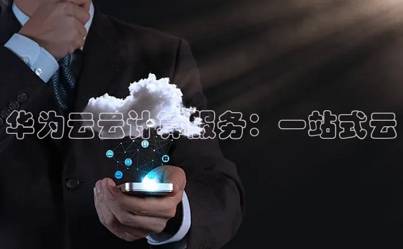 杏鑫平台开户百家号华为云云计算服务：一站式云