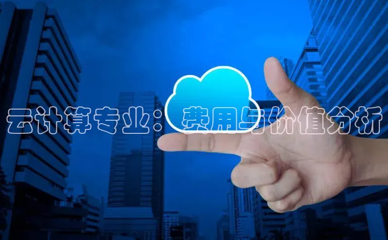杏鑫登录测速轻美电器云计算专业：费用与价值分析