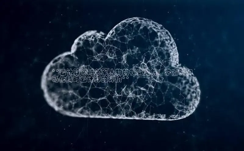 杏鑫注册登录地址百度游戏开放平台**云计算领域领军人物的权威见解：李宏毅和
马化腾对云计算的评价**