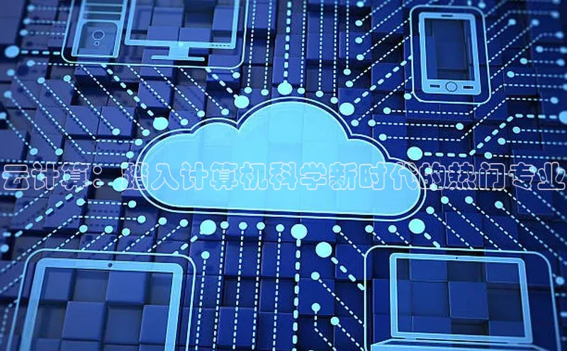 杏鑫注册平台官方网站ARGA公司云计算：踏入计算机科学新时代的热门专业