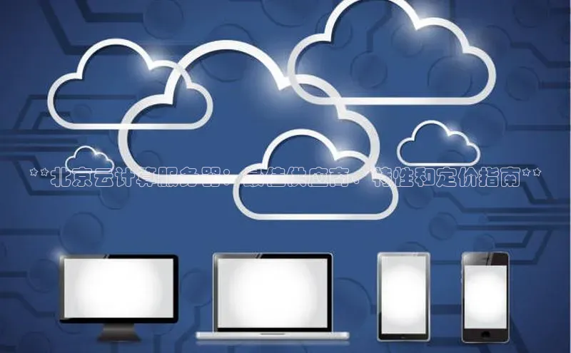 杏鑫彩票官网登录观星盘**北京云计算服务器：最佳供应商、特性和定价指南**