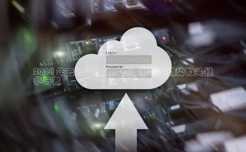 杏鑫是正规彩票平台吗百度翻译App2024 年云计算市场份额：排名、趋势和关键
参与者