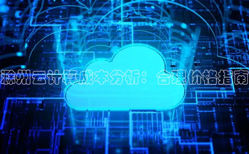 杏鑫新闻百度移动开放平台滁州云计算成本分析：合理价格指南