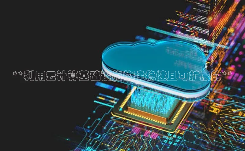 杏鑫注册地址百度智能门户**利用云计算基础设施构建稳健且可扩展的**