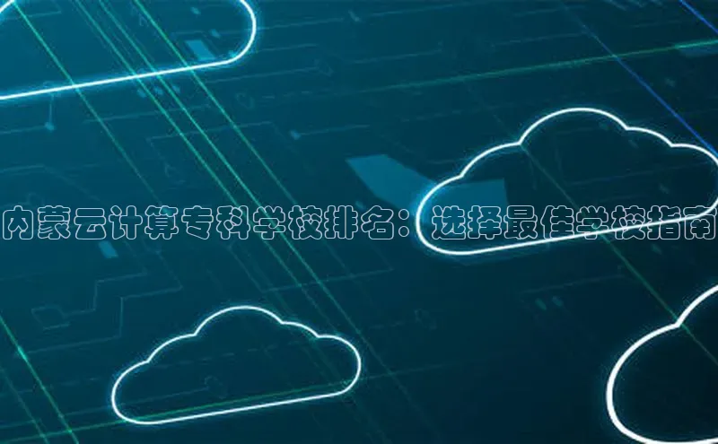 杏鑫平台登录地址百度人工翻译内蒙云计算专科学校排名：选择最佳学校指南