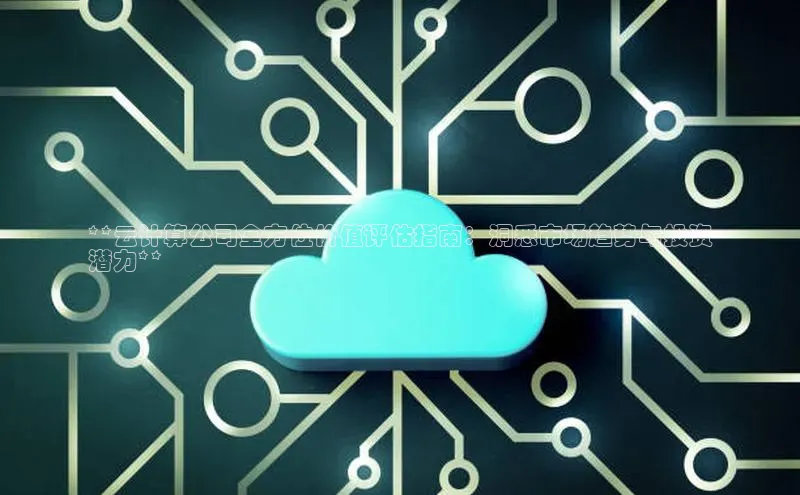 杏鑫平台代理百度游戏**云计算公司全方位价值评估指南：洞悉市场趋势与投资
潜力**