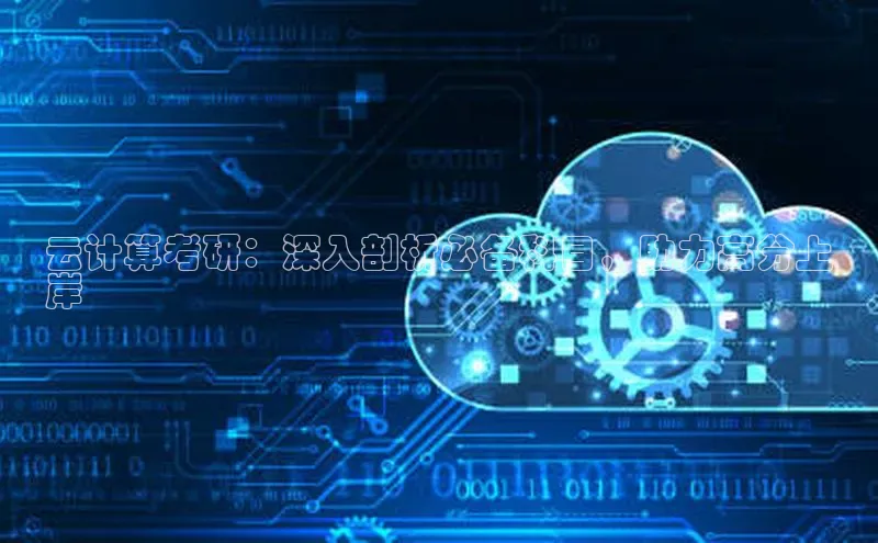 杏鑫彩票官网app雷柏科技云计算考研：深入剖析必备科目，助力高分上
岸