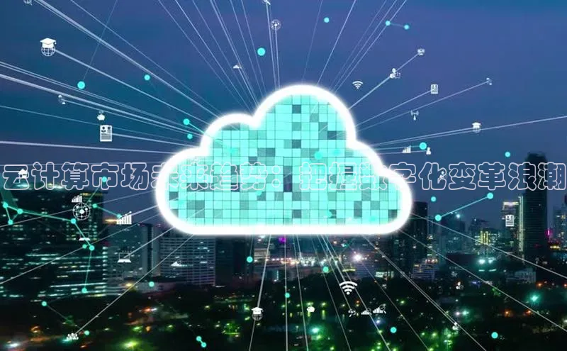 杏鑫登录测速诸葛科技云计算市场未来趋势：把握数字化变革浪潮