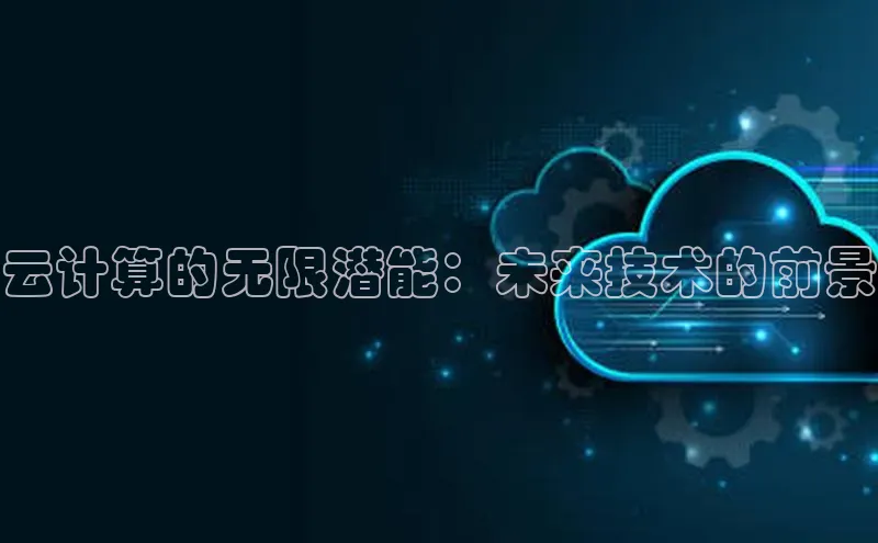 杏鑫平台开户58同城云计算的无限潜能：未来技术的前景